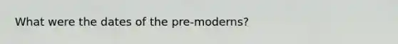 What were the dates of the pre-moderns?