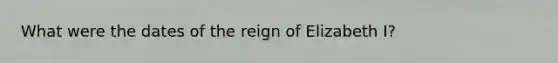 What were the dates of the reign of Elizabeth I?