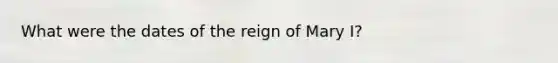 What were the dates of the reign of Mary I?