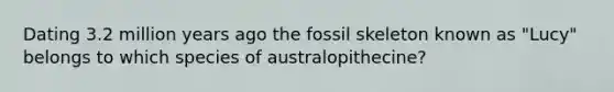 Dating 3.2 million years ago the fossil skeleton known as "Lucy" belongs to which species of australopithecine?