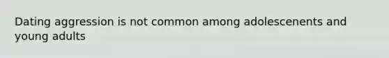 Dating aggression is not common among adolescenents and young adults