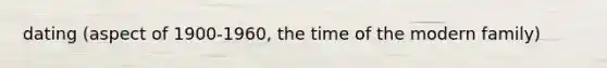 dating (aspect of 1900-1960, the time of the modern family)