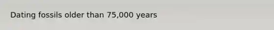 Dating fossils older than 75,000 years