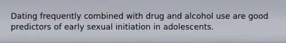 Dating frequently combined with drug and alcohol use are good predictors of early sexual initiation in adolescents.