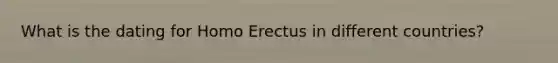 What is the dating for Homo Erectus in different countries?