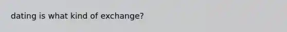 dating is what kind of exchange?