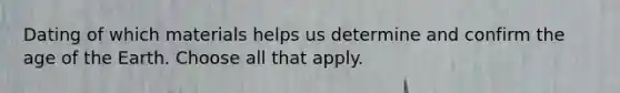 Dating of which materials helps us determine and confirm the age of the Earth. Choose all that apply.