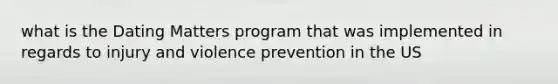 what is the Dating Matters program that was implemented in regards to injury and violence prevention in the US