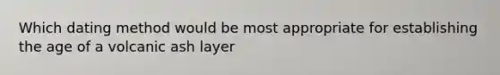Which dating method would be most appropriate for establishing the age of a volcanic ash layer