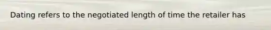 Dating refers to the negotiated length of time the retailer has