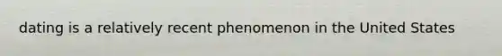 dating is a relatively recent phenomenon in the United States