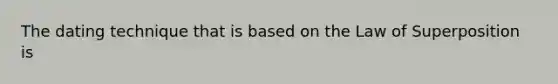 The dating technique that is based on the Law of Superposition is