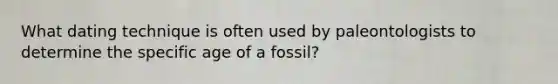 What dating technique is often used by paleontologists to determine the specific age of a fossil?