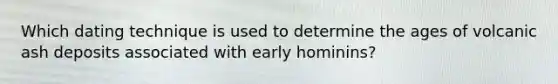 Which dating technique is used to determine the ages of volcanic ash deposits associated with early hominins?