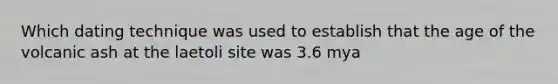 Which dating technique was used to establish that the age of the volcanic ash at the laetoli site was 3.6 mya