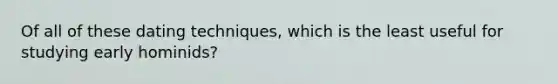 Of all of these dating techniques, which is the least useful for studying early hominids?