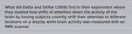 What did Datta and DeYoe (2009) find in their experiment where they studied how shifts of attention direct the activity of the brain by having subjects covertly shift their attention to different locations on a display while brain activity was measured with an fMRI scanner.