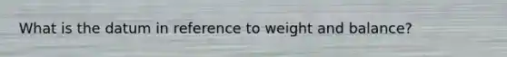 What is the datum in reference to weight and balance?