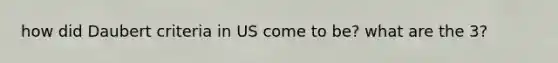 how did Daubert criteria in US come to be? what are the 3?