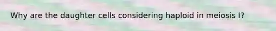 Why are the daughter cells considering haploid in meiosis I?