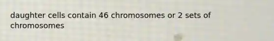 daughter cells contain 46 chromosomes or 2 sets of chromosomes