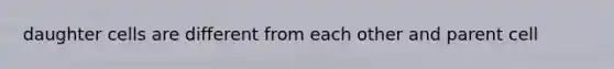 daughter cells are different from each other and parent cell