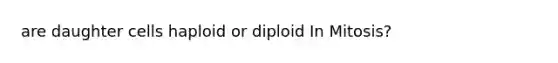 are daughter cells haploid or diploid In Mitosis?