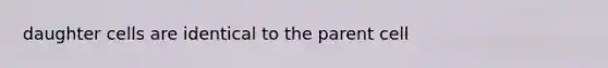 daughter cells are identical to the parent cell