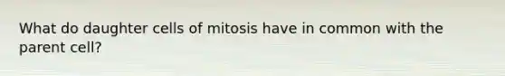 What do daughter cells of mitosis have in common with the parent cell?