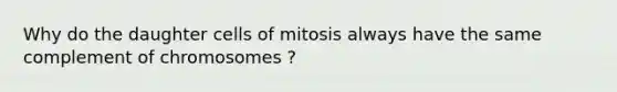 Why do the daughter cells of mitosis always have the same complement of chromosomes ?