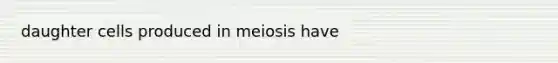 daughter cells produced in meiosis have