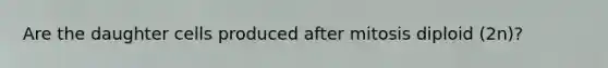 Are the daughter cells produced after mitosis diploid (2n)?