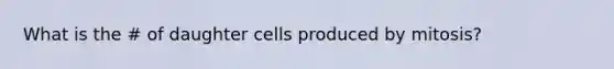 What is the # of daughter cells produced by mitosis?