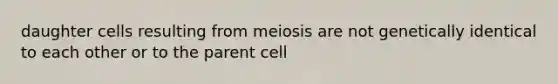 daughter cells resulting from meiosis are not genetically identical to each other or to the parent cell