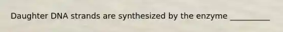 Daughter DNA strands are synthesized by the enzyme __________