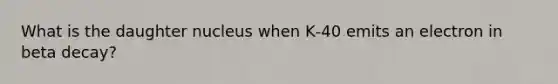 What is the daughter nucleus when K‐40 emits an electron in beta decay?