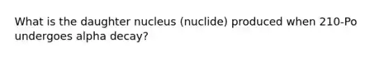 What is the daughter nucleus (nuclide) produced when 210-Po undergoes alpha decay?