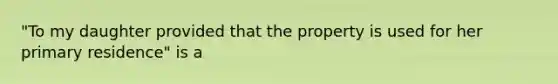 "To my daughter provided that the property is used for her primary residence" is a