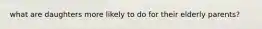 what are daughters more likely to do for their elderly parents?