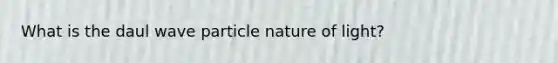 What is the daul wave particle nature of light?