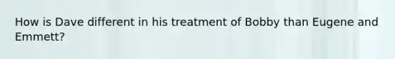 How is Dave different in his treatment of Bobby than Eugene and Emmett?