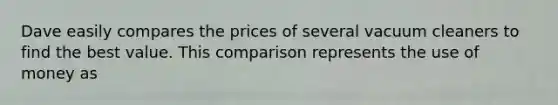 Dave easily compares the prices of several vacuum cleaners to find the best value. This comparison represents the use of money as