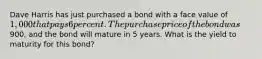 Dave Harris has just purchased a bond with a face value of 1,000 that pays 6 percent. The purchase price of the bond was900, and the bond will mature in 5 years. What is the yield to maturity for this bond?