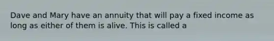 Dave and Mary have an annuity that will pay a fixed income as long as either of them is alive. This is called a