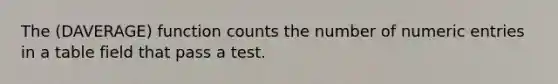 The (DAVERAGE) function counts the number of numeric entries in a table field that pass a test.