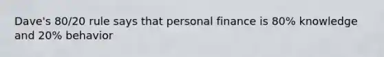 Dave's 80/20 rule says that personal finance is 80% knowledge and 20% behavior