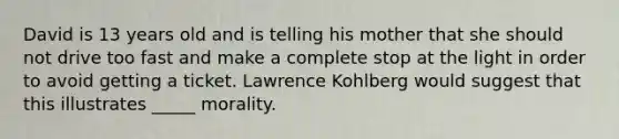 David is 13 years old and is telling his mother that she should not drive too fast and make a complete stop at the light in order to avoid getting a ticket. Lawrence Kohlberg would suggest that this illustrates _____ morality.