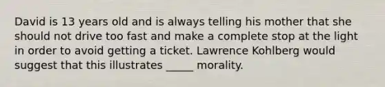 David is 13 years old and is always telling his mother that she should not drive too fast and make a complete stop at the light in order to avoid getting a ticket. Lawrence Kohlberg would suggest that this illustrates _____ morality.