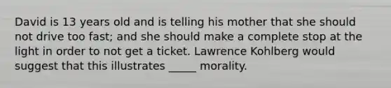 David is 13 years old and is telling his mother that she should not drive too fast; and she should make a complete stop at the light in order to not get a ticket. Lawrence Kohlberg would suggest that this illustrates _____ morality.