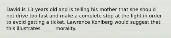 David is 13-years old and is telling his mother that she should not drive too fast and make a complete stop at the light in order to avoid getting a ticket. Lawrence Kohlberg would suggest that this illustrates _____ morality.